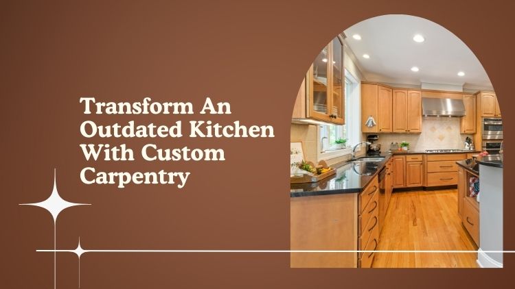 Transform An Outdated Kitchen With Custom Carpentry