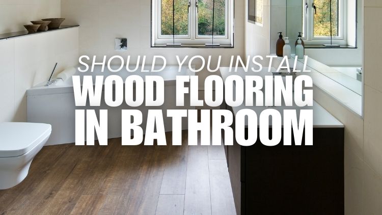 Should You Install Wood Flooring In Your Bathroom?