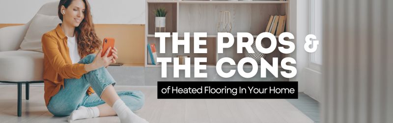 The Pros and Cons Of Heated Flooring In Your Hamilton Home