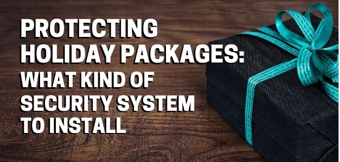 Protecting Holiday Packages: What Kind of Security System to Install