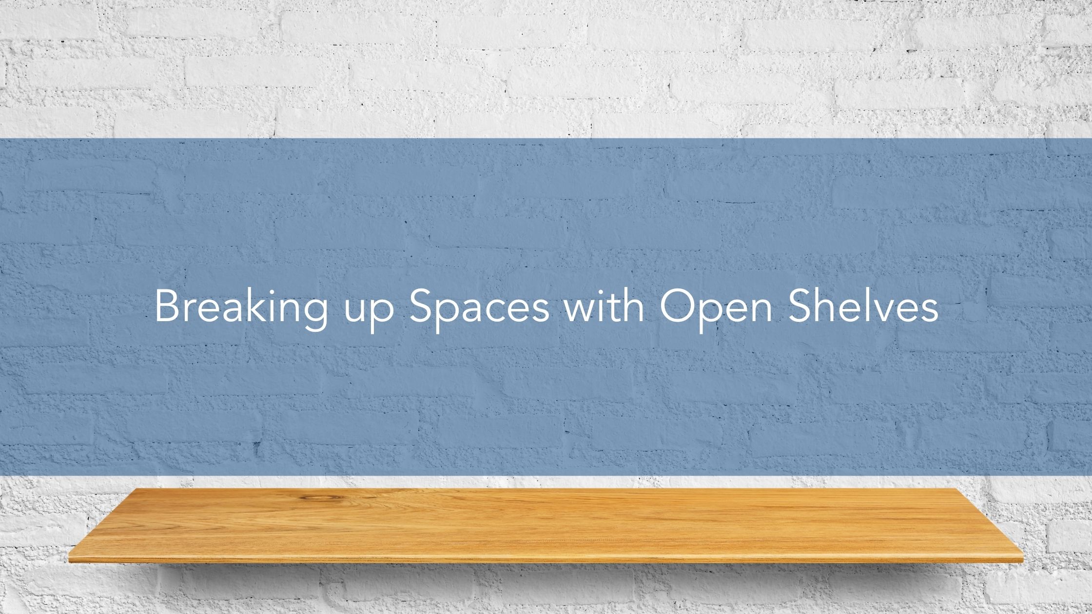 Breaking up Spaces with Open Shelves